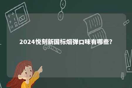 2024悦刻新国标烟弹口味有哪些
？ 